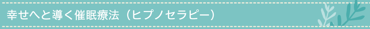 幸せへと導く催眠療法（ヒプノセラピー）